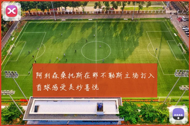 阿利森桑托斯在那不勒斯主场打入首球感受美妙喜悦