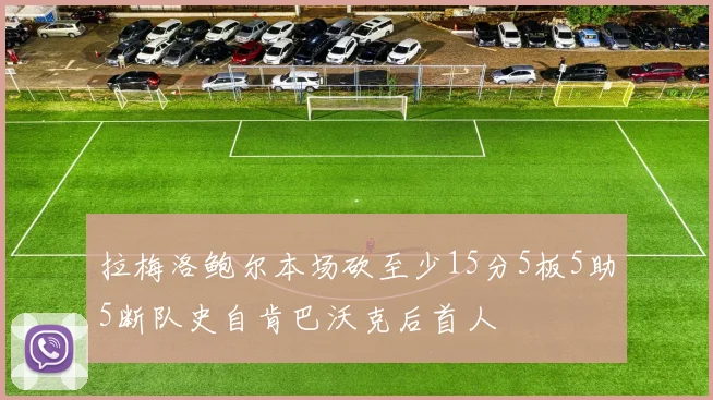 拉梅洛鲍尔本场砍至少15分5板5助5断队史自肯巴沃克后首人