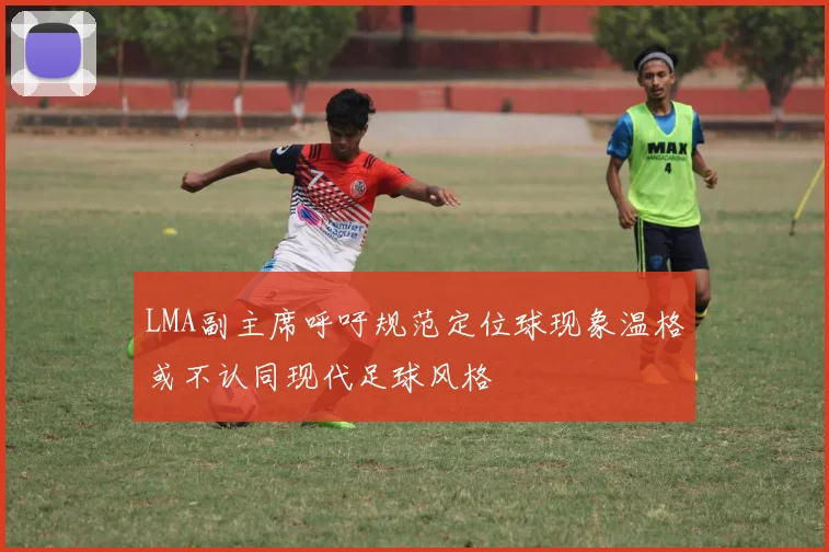 LMA副主席呼吁规范定位球现象温格或不认同现代足球风格