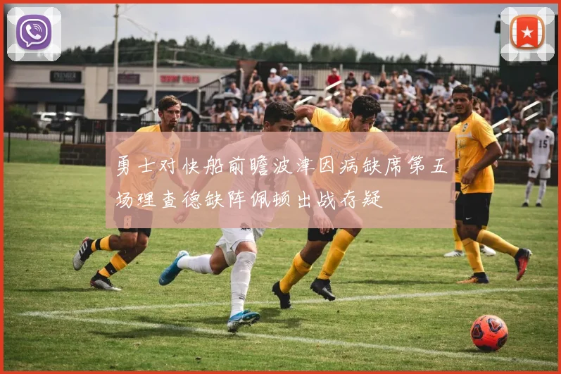 勇士对快船前瞻波津因病缺席第五场理查德缺阵佩顿出战存疑