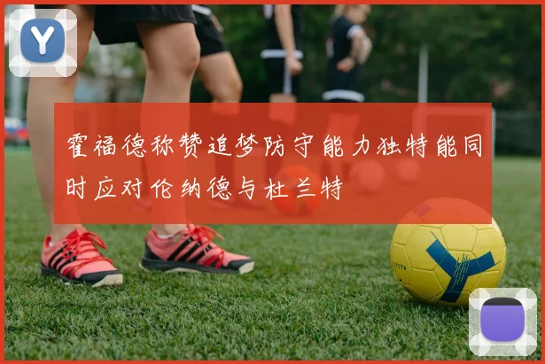 霍福德称赞追梦防守能力独特能同时应对伦纳德与杜兰特