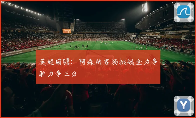 英超前瞻：阿森纳客场挑战全力争胜力争三分