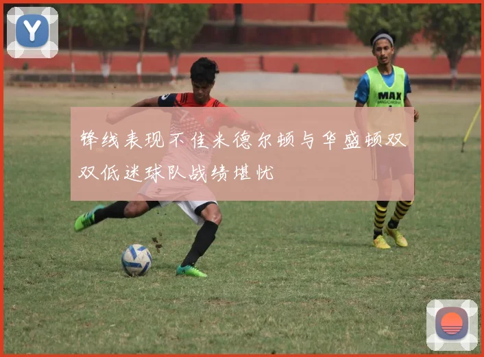 锋线表现不佳米德尔顿与华盛顿双双低迷球队战绩堪忧